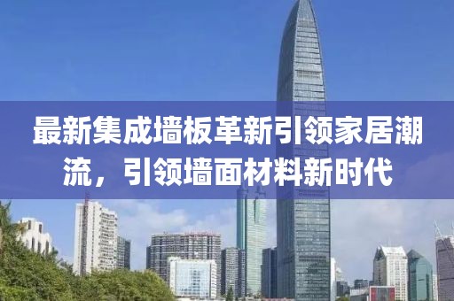 最新集成墙板革新引领家居潮流，引领墙面材料新时代