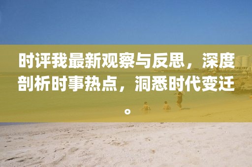 时评我最新观察与反思，深度剖析时事热点，洞悉时代变迁。
