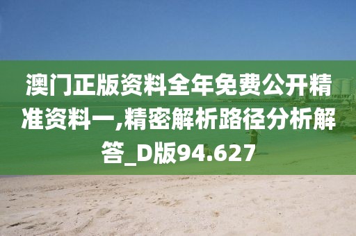 澳门正版资料全年免费公开精准资料一,精密解析路径分析解答_D版94.627