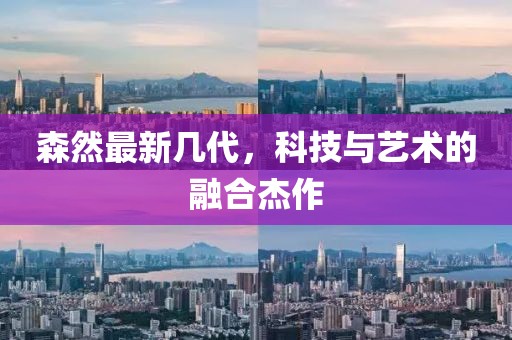 森然最新几代，科技与艺术的融合杰作