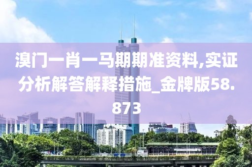 溴门一肖一马期期准资料,实证分析解答解释措施_金牌版58.873
