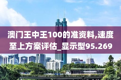 澳门王中王100的准资料,速度至上方案评估_显示型95.269