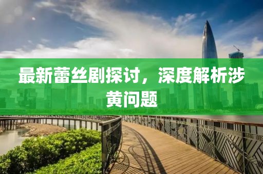 最新蕾丝剧探讨，深度解析涉黄问题