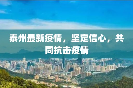 泰州最新疫情，坚定信心，共同抗击疫情