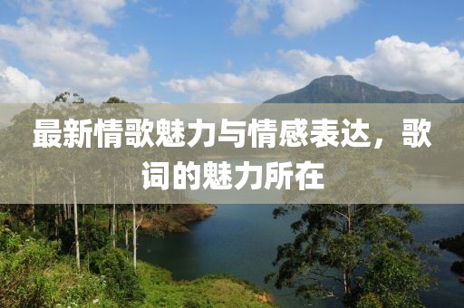 最新情歌魅力与情感表达，歌词的魅力所在