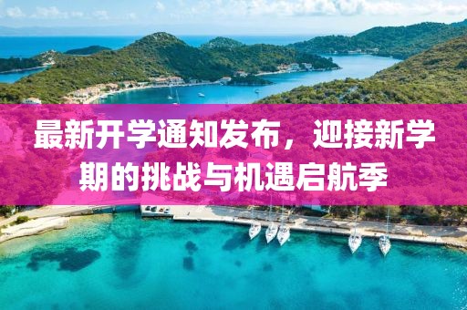 最新开学通知发布，迎接新学期的挑战与机遇启航季
