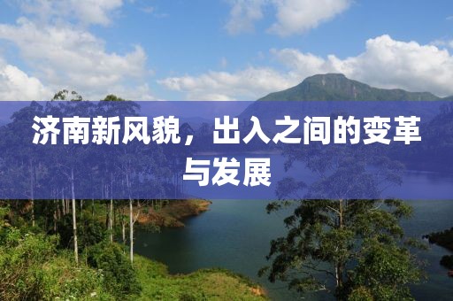 济南新风貌，出入之间的变革与发展