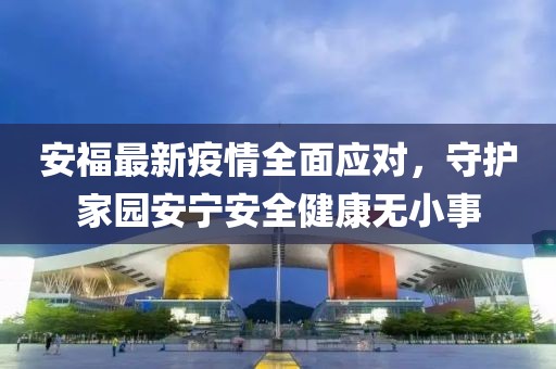 安福最新疫情全面应对，守护家园安宁安全健康无小事