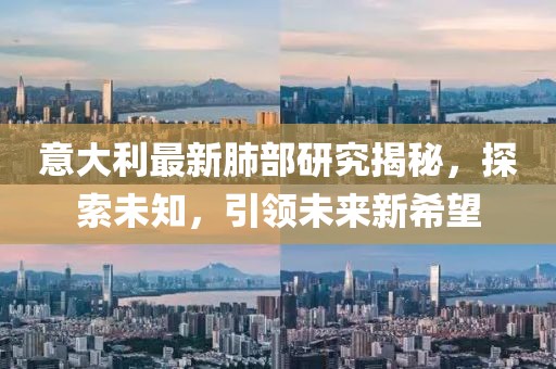 意大利最新肺部研究揭秘，探索未知，引领未来新希望