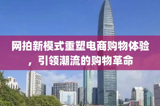 网拍新模式重塑电商购物体验，引领潮流的购物革命