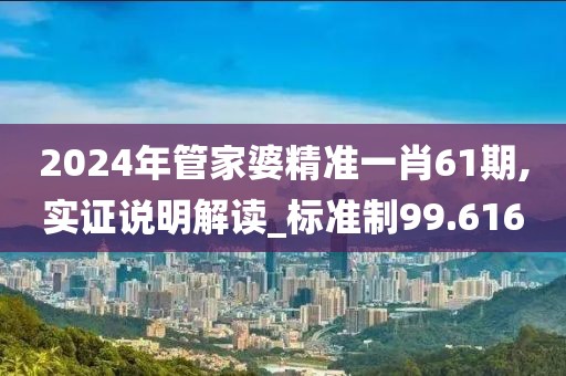2024年管家婆精准一肖61期,实证说明解读_标准制99.616