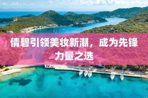 倩碧引领美妆新潮，成为先锋力量之选
