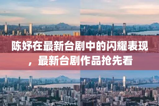陈妤在最新台剧中的闪耀表现，最新台剧作品抢先看