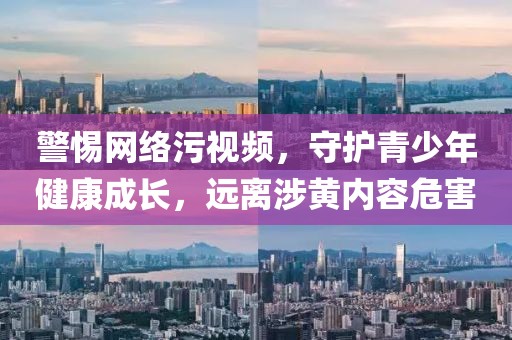 警惕网络污视频，守护青少年健康成长，远离涉黄内容危害