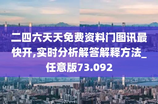 二四六天天免费资料门图讯最快开,实时分析解答解释方法_任意版73.092
