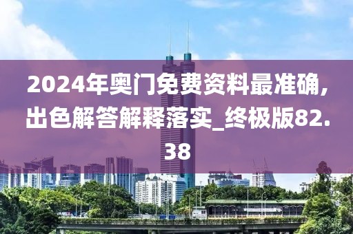 2024年奥门免费资料最准确,出色解答解释落实_终极版82.38
