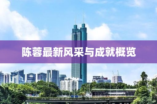 陈蓉最新风采与成就概览
