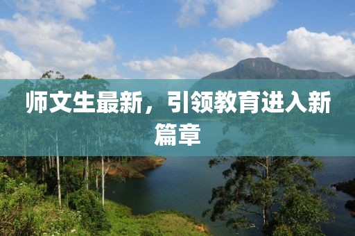 师文生最新，引领教育进入新篇章