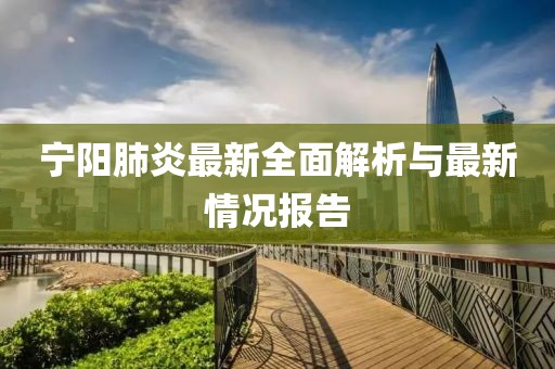 宁阳肺炎最新全面解析与最新情况报告