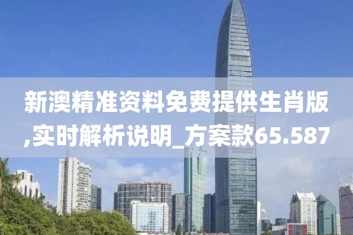 新澳精准资料免费提供生肖版,实时解析说明_方案款65.587