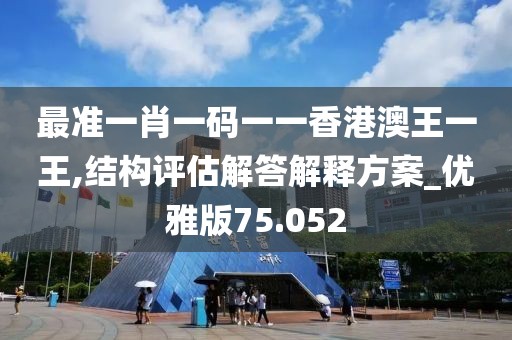 最准一肖一码一一香港澳王一王,结构评估解答解释方案_优雅版75.052