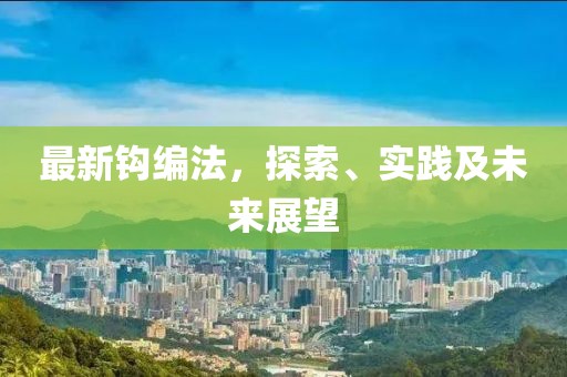 最新钩编法，探索、实践及未来展望