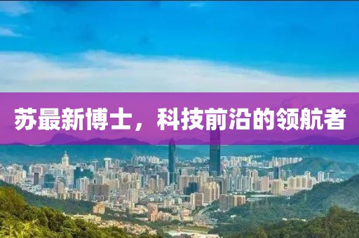 苏最新博士，科技前沿的领航者