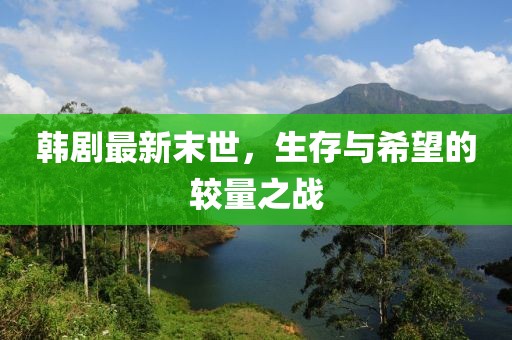 韩剧最新末世，生存与希望的较量之战