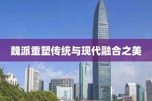 魏派重塑传统与现代融合之美