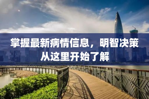 掌握最新病情信息，明智决策从这里开始了解