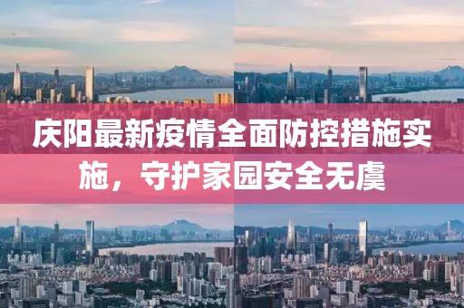 庆阳最新疫情全面防控措施实施，守护家园安全无虞