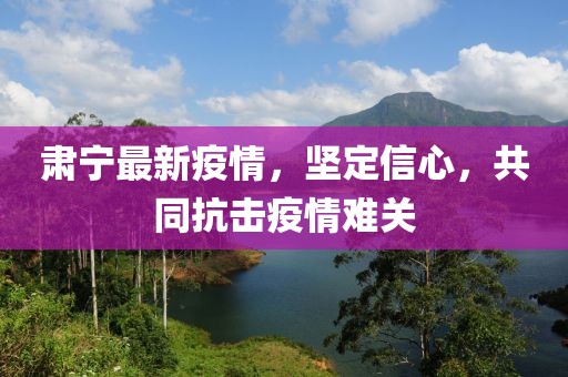 肃宁最新疫情，坚定信心，共同抗击疫情难关