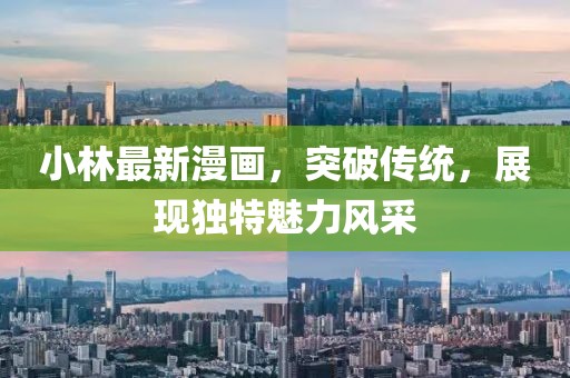 小林最新漫画，突破传统，展现独特魅力风采
