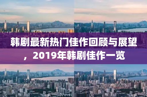 韩剧最新热门佳作回顾与展望，2019年韩剧佳作一览