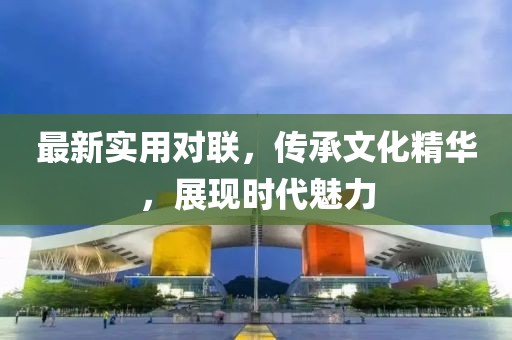 最新实用对联，传承文化精华，展现时代魅力