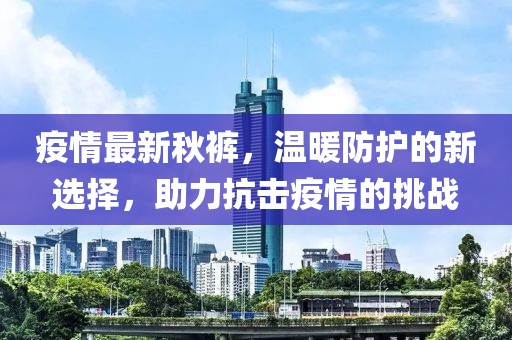 疫情最新秋裤，温暖防护的新选择，助力抗击疫情的挑战