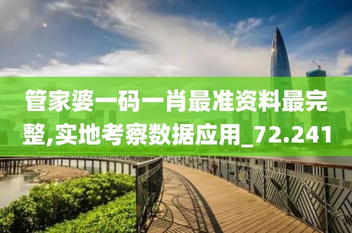 管家婆一码一肖最准资料最完整,实地考察数据应用_72.241