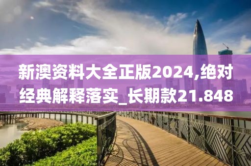 新澳资料大全正版2024,绝对经典解释落实_长期款21.848