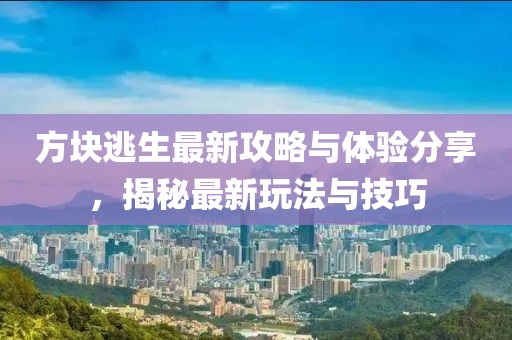 方块逃生最新攻略与体验分享，揭秘最新玩法与技巧