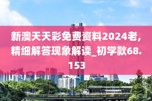 新澳天天彩免费资料2024老,精细解答现象解读_初学款68.153