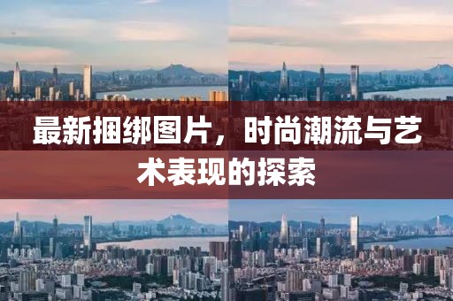 最新捆绑图片，时尚潮流与艺术表现的探索
