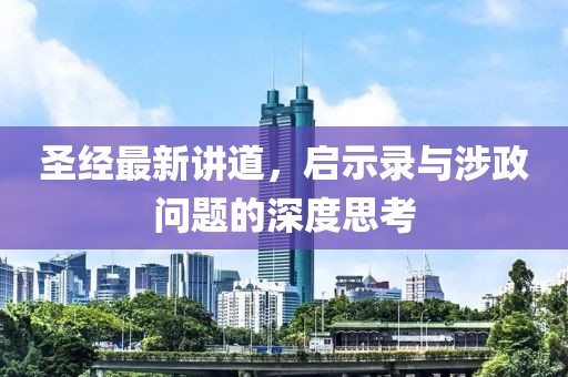 圣经最新讲道，启示录与涉政问题的深度思考