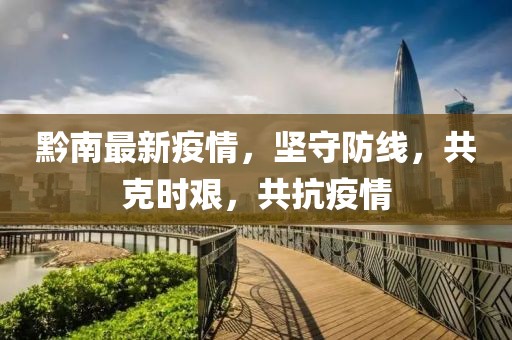 黔南最新疫情，坚守防线，共克时艰，共抗疫情
