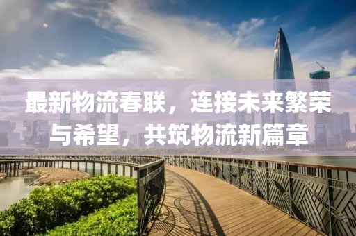 最新物流春联，连接未来繁荣与希望，共筑物流新篇章