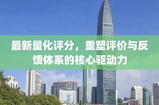 最新量化评分，重塑评价与反馈体系的核心驱动力