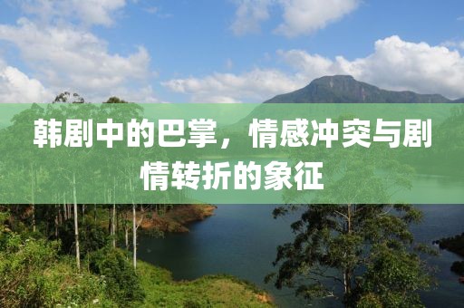 韩剧中的巴掌，情感冲突与剧情转折的象征