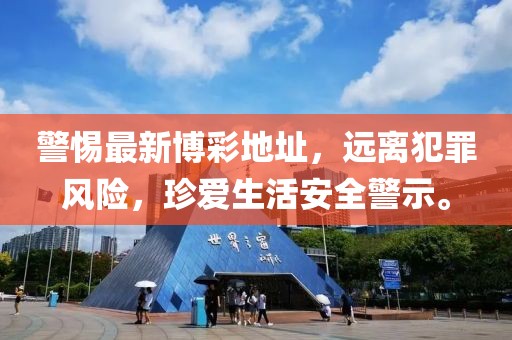 警惕最新博彩地址，远离犯罪风险，珍爱生活安全警示。