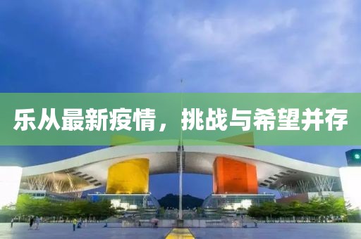 乐从最新疫情，挑战与希望并存