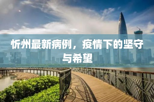 忻州最新病例，疫情下的坚守与希望