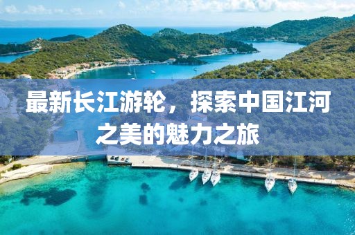 最新长江游轮，探索中国江河之美的魅力之旅